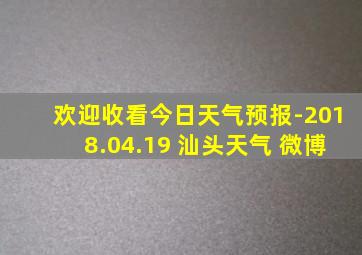 欢迎收看今日天气预报-2018.04.19 汕头天气 微博